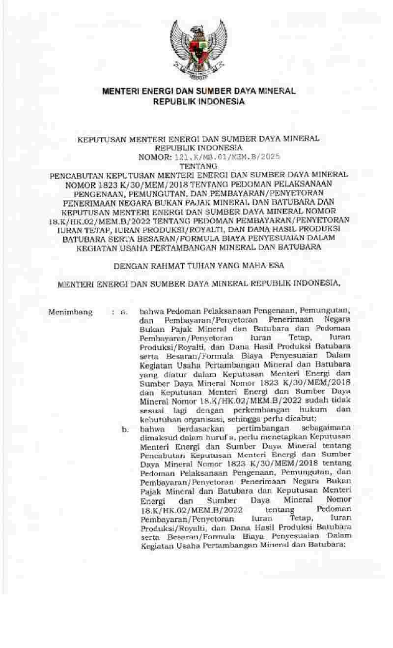 Keputusan Menteri Energi dan Sumber Daya Mineral No 121.K/MB.01/MEM.B/2025 tahun 2025 tentang Pencabutan Keputusan Menteri Energi dan Sumber Daya Mineral Nomor 1823 K/30/MEM/2018 tentang Pedoman Pelaksanaan Pengenaan, Pemungutan, dan Pembayaran/Penyetoran Penerimaan Negara Bukan Pajak Mineral dan Batubara dan Keputusan Menteri Energi dan Sumber Daya Mineral Nomor 18.K/HK.02/MEM.B/2022 tentang Pedoman Pembayaran/Penyetoran Iuran Tetap, Iuran Produksi/Royalti, dan Dana Hasil Produksi Batubara serta Besaran/Formula Biaya Penyesuaian dalam Kegiatan Usaha Pertambangan Mineral dan Batubara